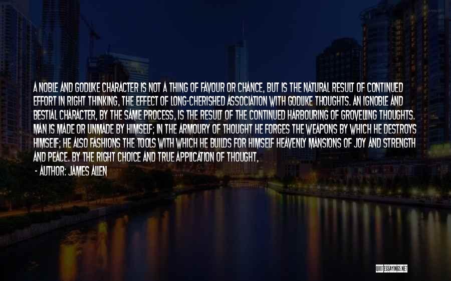 James Allen Quotes: A Noble And Godlike Character Is Not A Thing Of Favour Or Chance, But Is The Natural Result Of Continued