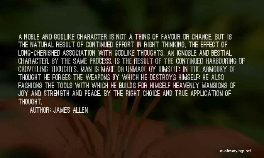 James Allen Quotes: A Noble And Godlike Character Is Not A Thing Of Favour Or Chance, But Is The Natural Result Of Continued