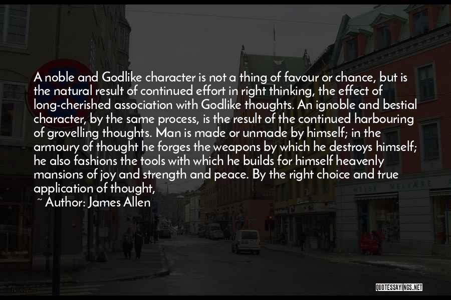 James Allen Quotes: A Noble And Godlike Character Is Not A Thing Of Favour Or Chance, But Is The Natural Result Of Continued