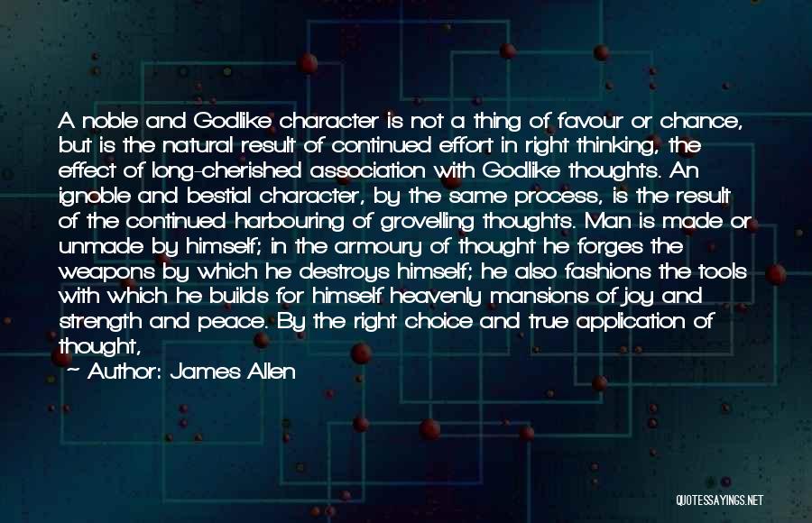 James Allen Quotes: A Noble And Godlike Character Is Not A Thing Of Favour Or Chance, But Is The Natural Result Of Continued