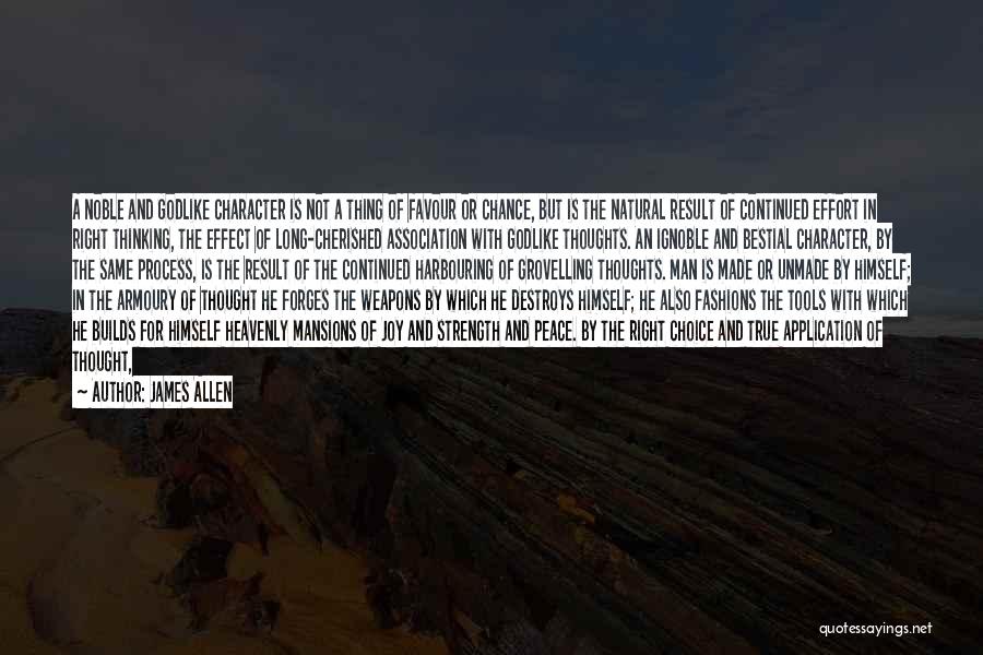 James Allen Quotes: A Noble And Godlike Character Is Not A Thing Of Favour Or Chance, But Is The Natural Result Of Continued