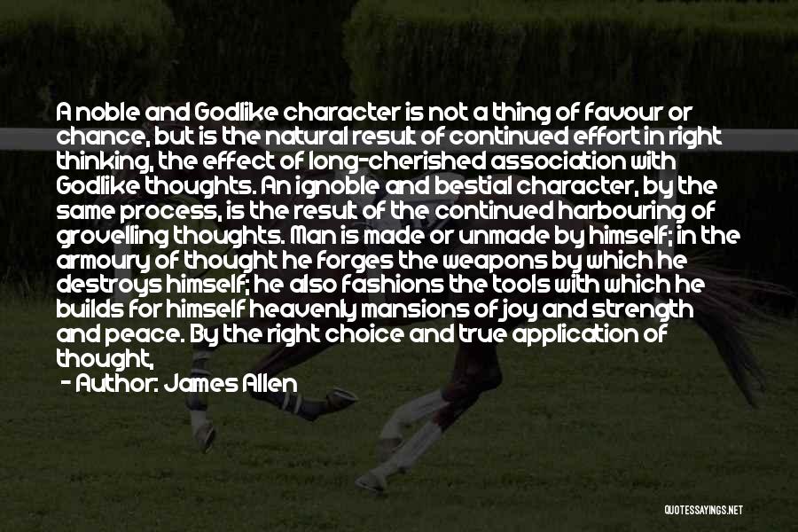James Allen Quotes: A Noble And Godlike Character Is Not A Thing Of Favour Or Chance, But Is The Natural Result Of Continued