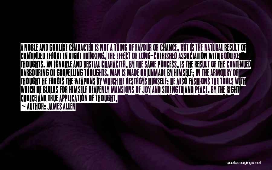 James Allen Quotes: A Noble And Godlike Character Is Not A Thing Of Favour Or Chance, But Is The Natural Result Of Continued