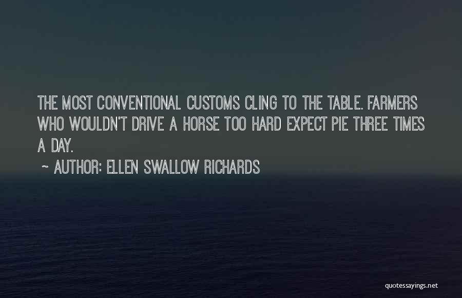 Ellen Swallow Richards Quotes: The Most Conventional Customs Cling To The Table. Farmers Who Wouldn't Drive A Horse Too Hard Expect Pie Three Times