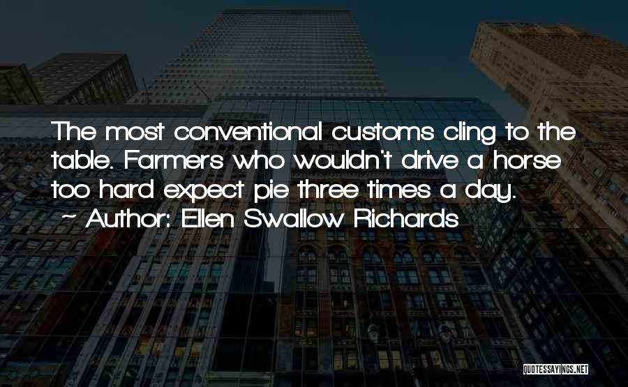 Ellen Swallow Richards Quotes: The Most Conventional Customs Cling To The Table. Farmers Who Wouldn't Drive A Horse Too Hard Expect Pie Three Times