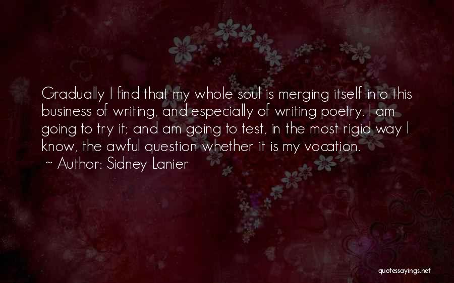 Sidney Lanier Quotes: Gradually I Find That My Whole Soul Is Merging Itself Into This Business Of Writing, And Especially Of Writing Poetry.