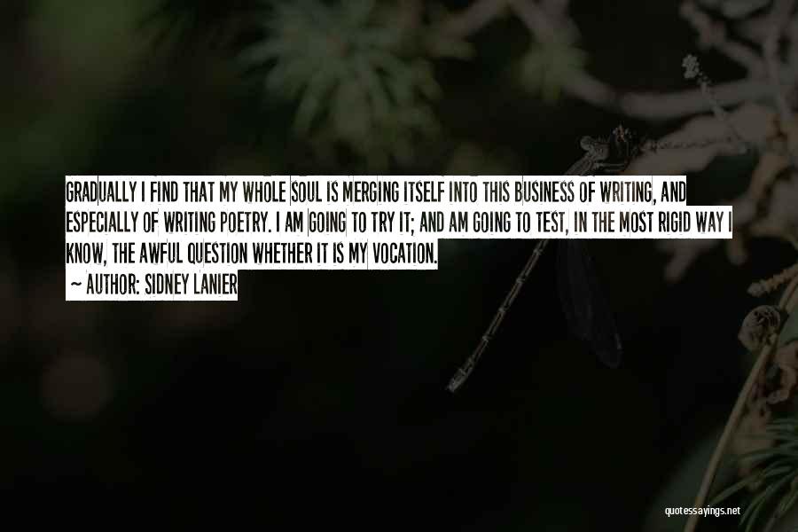 Sidney Lanier Quotes: Gradually I Find That My Whole Soul Is Merging Itself Into This Business Of Writing, And Especially Of Writing Poetry.