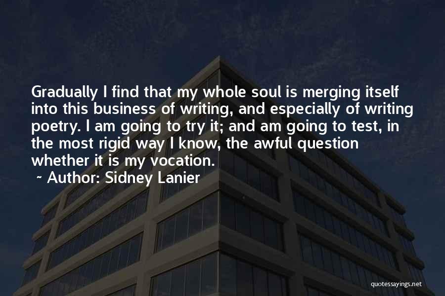 Sidney Lanier Quotes: Gradually I Find That My Whole Soul Is Merging Itself Into This Business Of Writing, And Especially Of Writing Poetry.