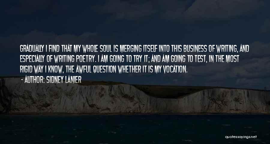 Sidney Lanier Quotes: Gradually I Find That My Whole Soul Is Merging Itself Into This Business Of Writing, And Especially Of Writing Poetry.