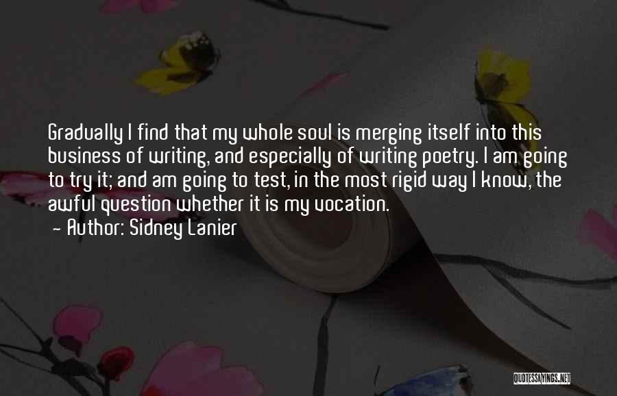 Sidney Lanier Quotes: Gradually I Find That My Whole Soul Is Merging Itself Into This Business Of Writing, And Especially Of Writing Poetry.