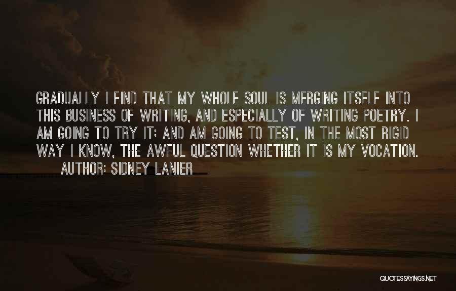 Sidney Lanier Quotes: Gradually I Find That My Whole Soul Is Merging Itself Into This Business Of Writing, And Especially Of Writing Poetry.