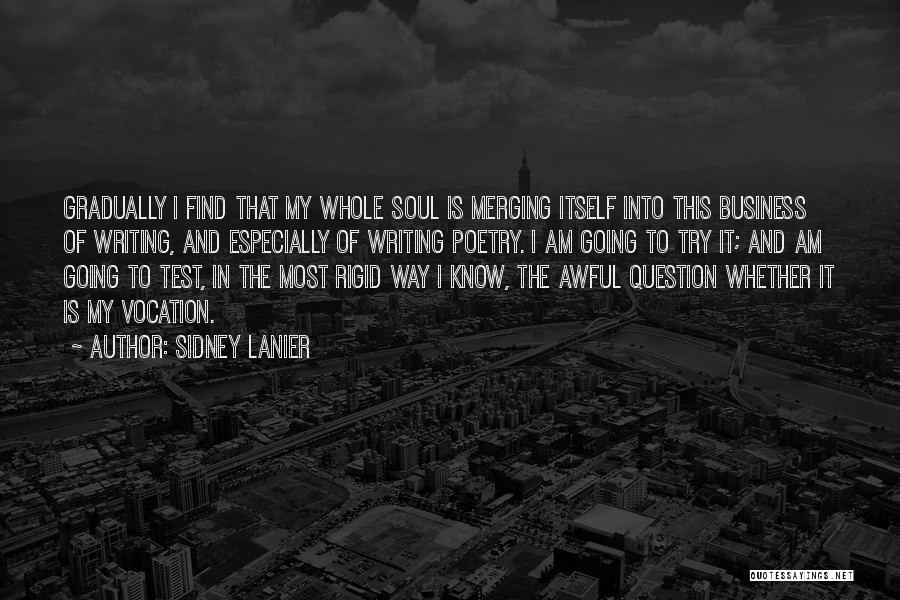 Sidney Lanier Quotes: Gradually I Find That My Whole Soul Is Merging Itself Into This Business Of Writing, And Especially Of Writing Poetry.