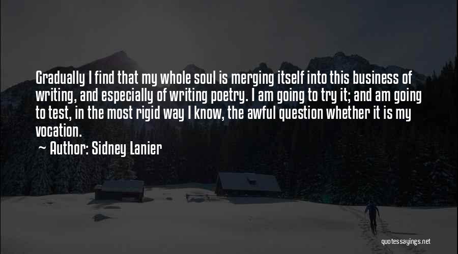 Sidney Lanier Quotes: Gradually I Find That My Whole Soul Is Merging Itself Into This Business Of Writing, And Especially Of Writing Poetry.