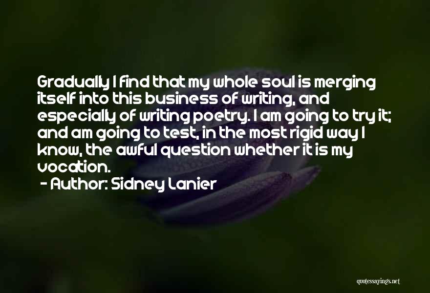 Sidney Lanier Quotes: Gradually I Find That My Whole Soul Is Merging Itself Into This Business Of Writing, And Especially Of Writing Poetry.