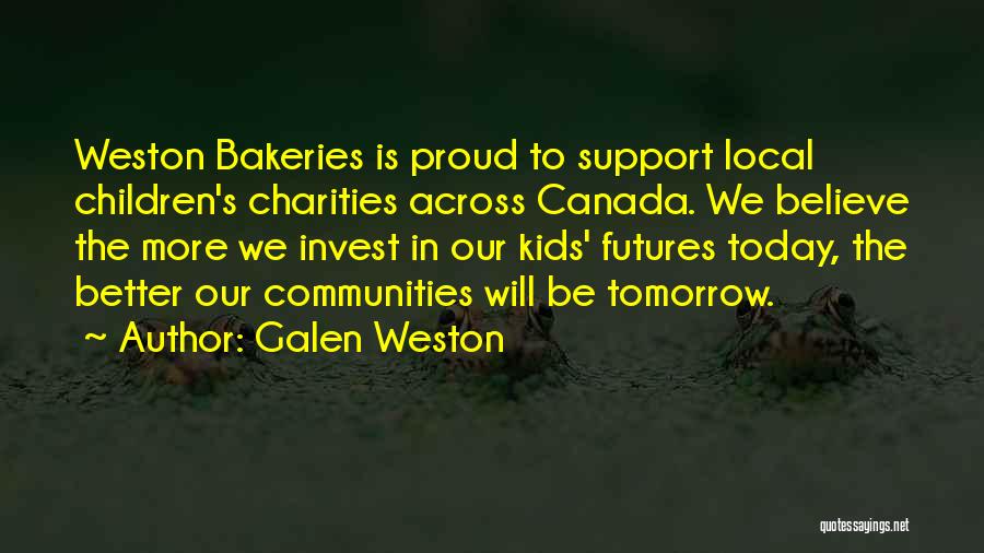 Galen Weston Quotes: Weston Bakeries Is Proud To Support Local Children's Charities Across Canada. We Believe The More We Invest In Our Kids'