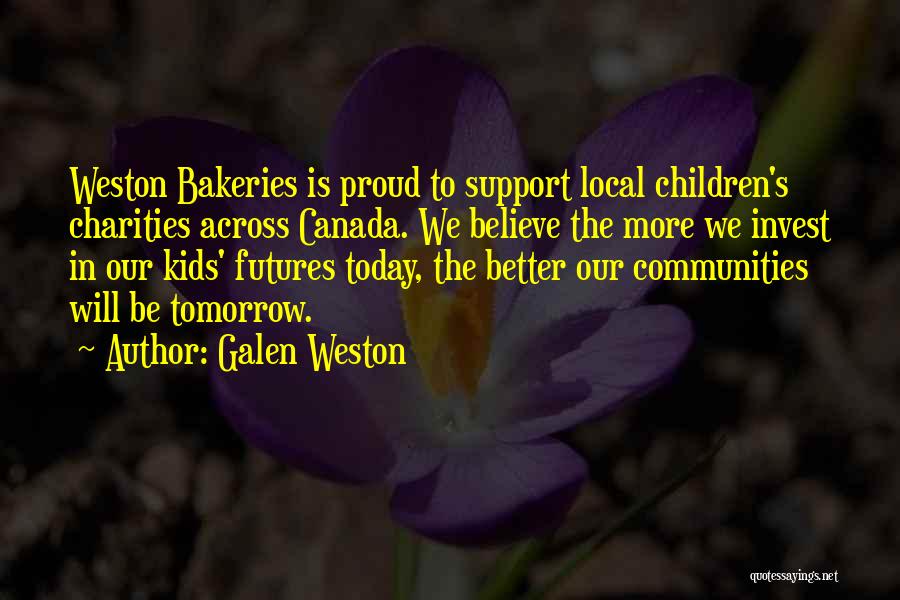 Galen Weston Quotes: Weston Bakeries Is Proud To Support Local Children's Charities Across Canada. We Believe The More We Invest In Our Kids'