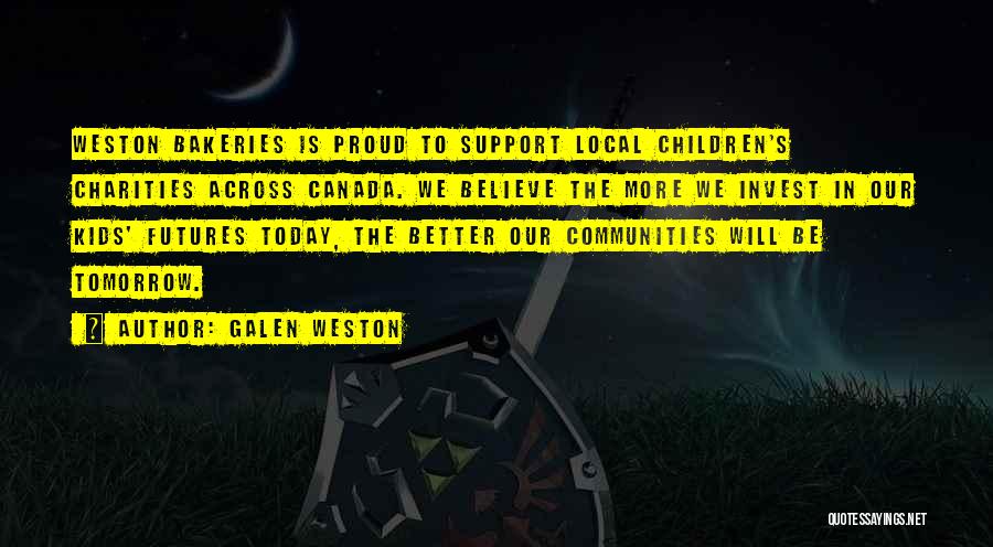 Galen Weston Quotes: Weston Bakeries Is Proud To Support Local Children's Charities Across Canada. We Believe The More We Invest In Our Kids'