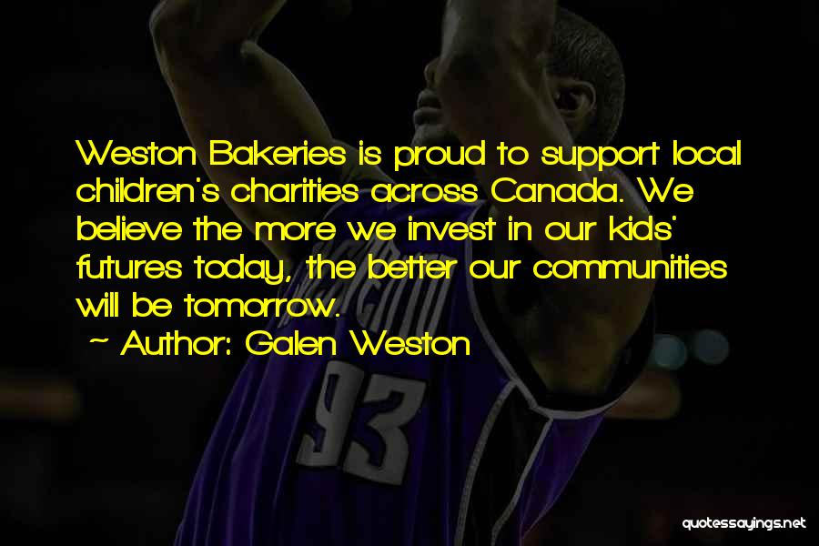 Galen Weston Quotes: Weston Bakeries Is Proud To Support Local Children's Charities Across Canada. We Believe The More We Invest In Our Kids'