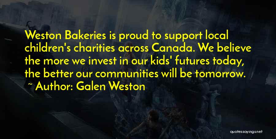 Galen Weston Quotes: Weston Bakeries Is Proud To Support Local Children's Charities Across Canada. We Believe The More We Invest In Our Kids'