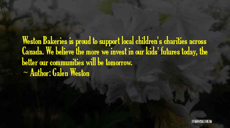 Galen Weston Quotes: Weston Bakeries Is Proud To Support Local Children's Charities Across Canada. We Believe The More We Invest In Our Kids'