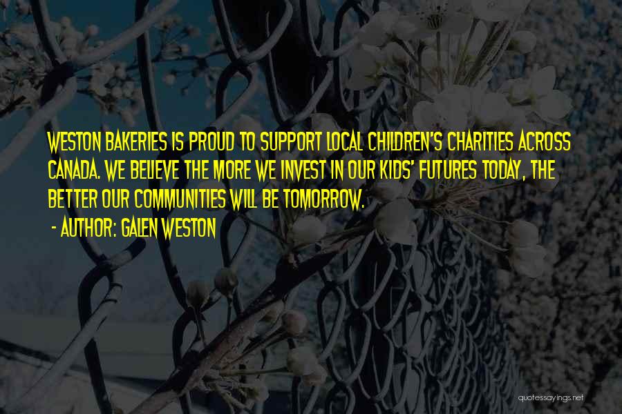 Galen Weston Quotes: Weston Bakeries Is Proud To Support Local Children's Charities Across Canada. We Believe The More We Invest In Our Kids'