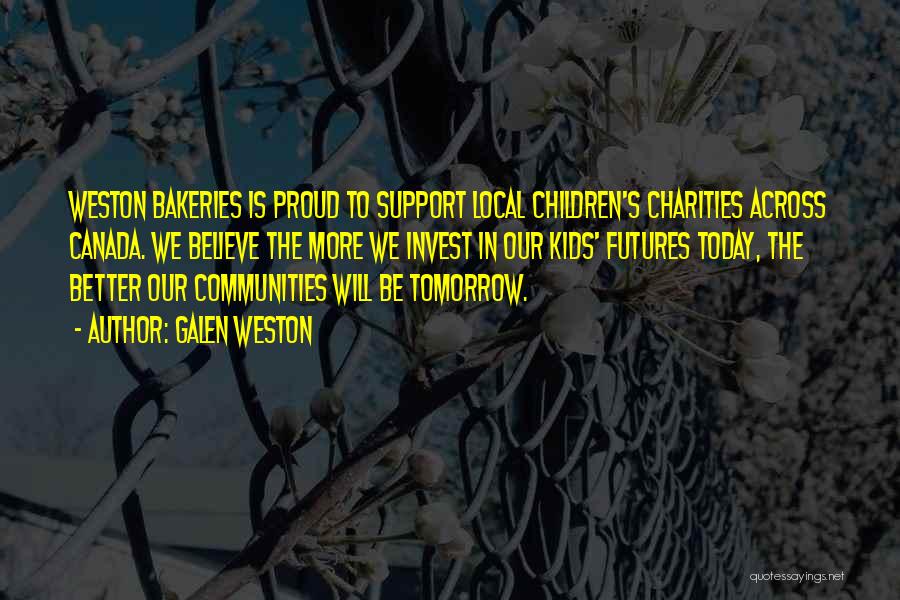 Galen Weston Quotes: Weston Bakeries Is Proud To Support Local Children's Charities Across Canada. We Believe The More We Invest In Our Kids'