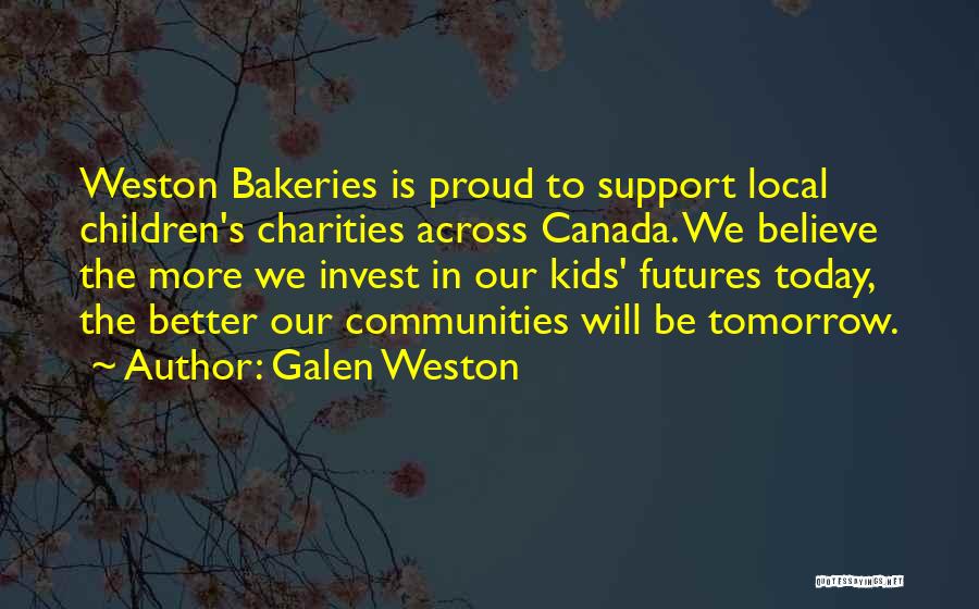 Galen Weston Quotes: Weston Bakeries Is Proud To Support Local Children's Charities Across Canada. We Believe The More We Invest In Our Kids'