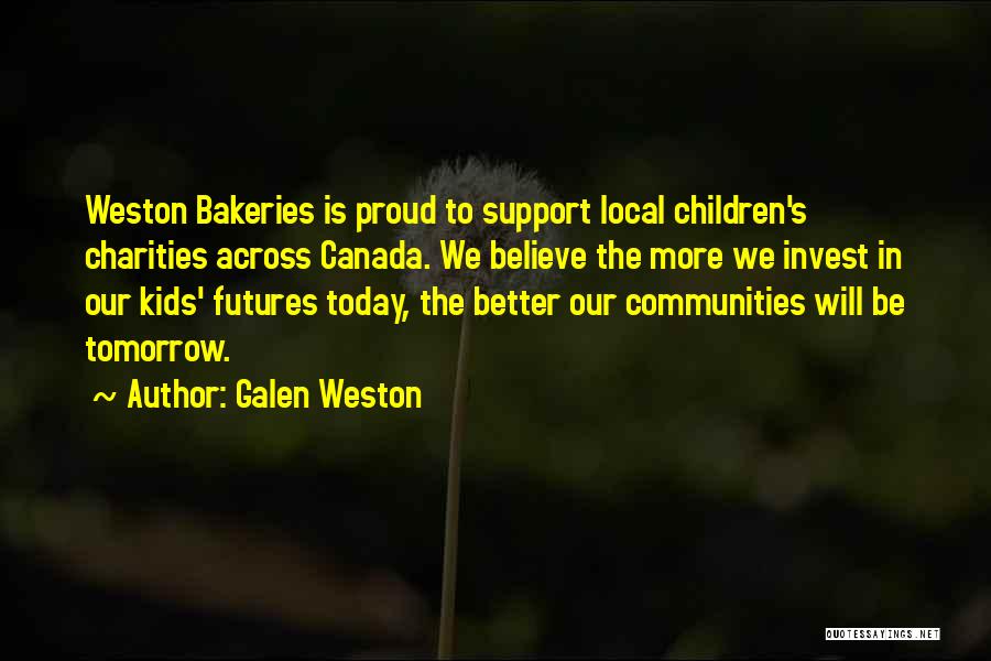 Galen Weston Quotes: Weston Bakeries Is Proud To Support Local Children's Charities Across Canada. We Believe The More We Invest In Our Kids'