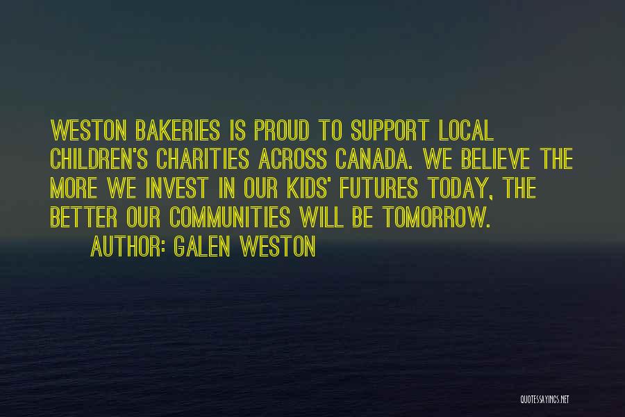 Galen Weston Quotes: Weston Bakeries Is Proud To Support Local Children's Charities Across Canada. We Believe The More We Invest In Our Kids'