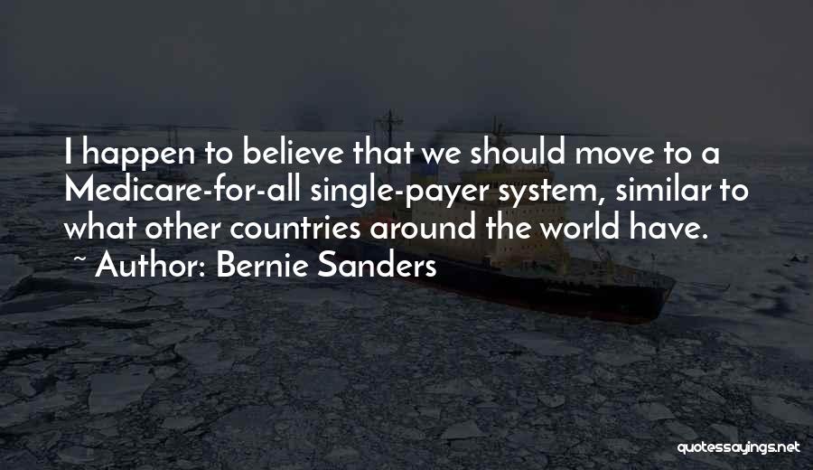 Bernie Sanders Quotes: I Happen To Believe That We Should Move To A Medicare-for-all Single-payer System, Similar To What Other Countries Around The