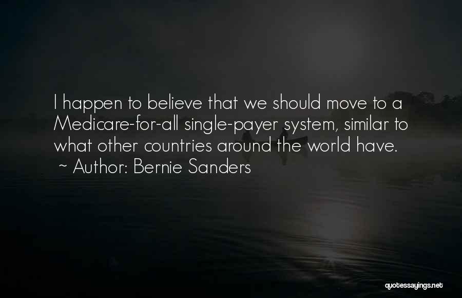 Bernie Sanders Quotes: I Happen To Believe That We Should Move To A Medicare-for-all Single-payer System, Similar To What Other Countries Around The