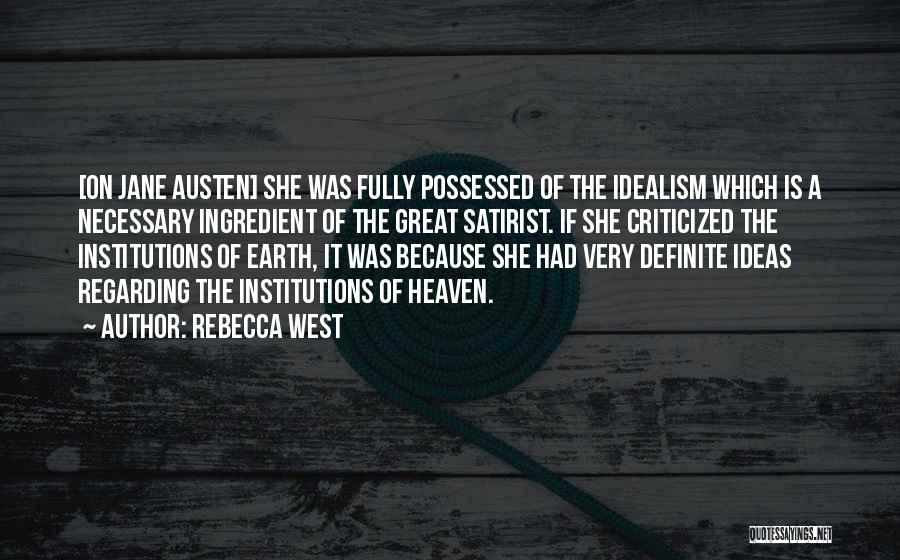 Rebecca West Quotes: [on Jane Austen] She Was Fully Possessed Of The Idealism Which Is A Necessary Ingredient Of The Great Satirist. If