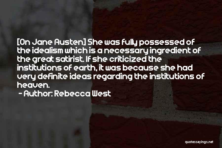 Rebecca West Quotes: [on Jane Austen] She Was Fully Possessed Of The Idealism Which Is A Necessary Ingredient Of The Great Satirist. If