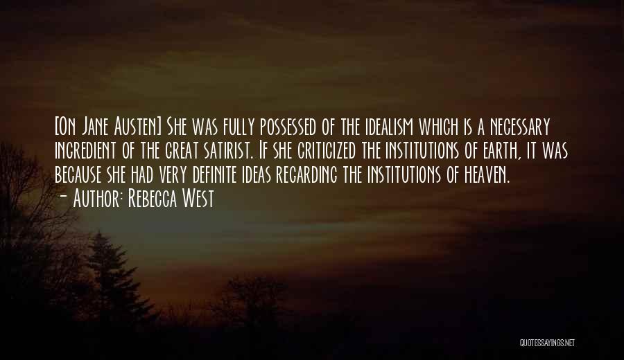 Rebecca West Quotes: [on Jane Austen] She Was Fully Possessed Of The Idealism Which Is A Necessary Ingredient Of The Great Satirist. If