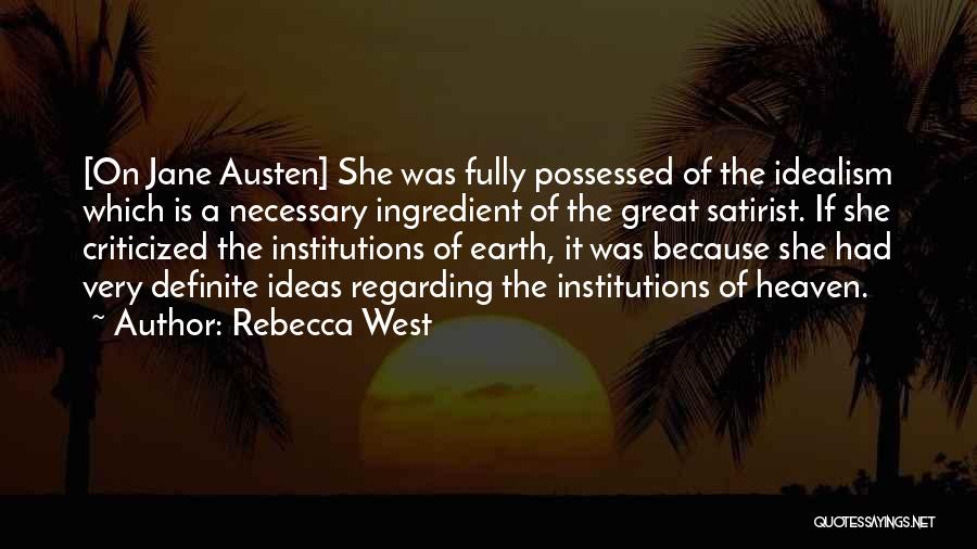 Rebecca West Quotes: [on Jane Austen] She Was Fully Possessed Of The Idealism Which Is A Necessary Ingredient Of The Great Satirist. If