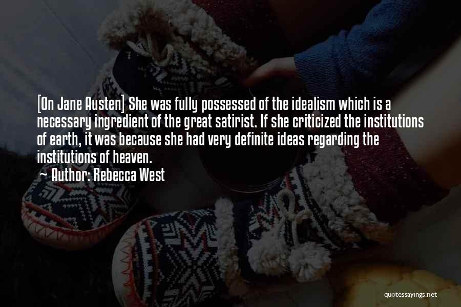 Rebecca West Quotes: [on Jane Austen] She Was Fully Possessed Of The Idealism Which Is A Necessary Ingredient Of The Great Satirist. If