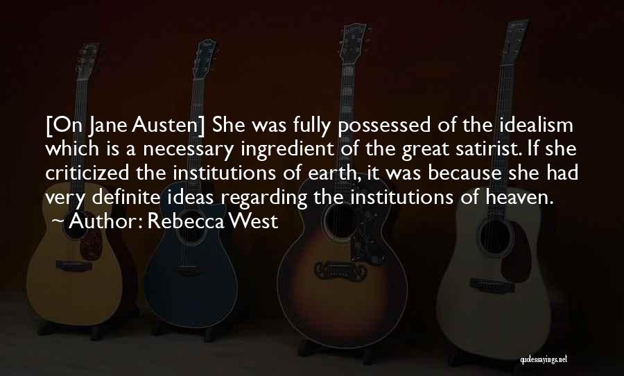 Rebecca West Quotes: [on Jane Austen] She Was Fully Possessed Of The Idealism Which Is A Necessary Ingredient Of The Great Satirist. If