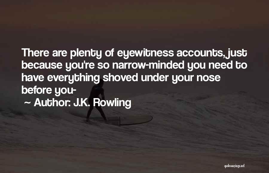 J.K. Rowling Quotes: There Are Plenty Of Eyewitness Accounts, Just Because You're So Narrow-minded You Need To Have Everything Shoved Under Your Nose