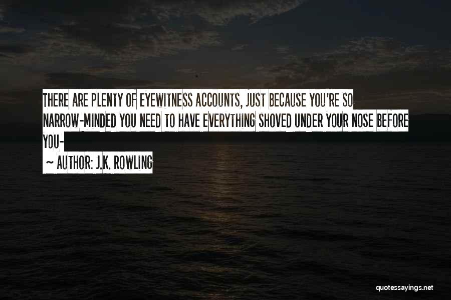 J.K. Rowling Quotes: There Are Plenty Of Eyewitness Accounts, Just Because You're So Narrow-minded You Need To Have Everything Shoved Under Your Nose