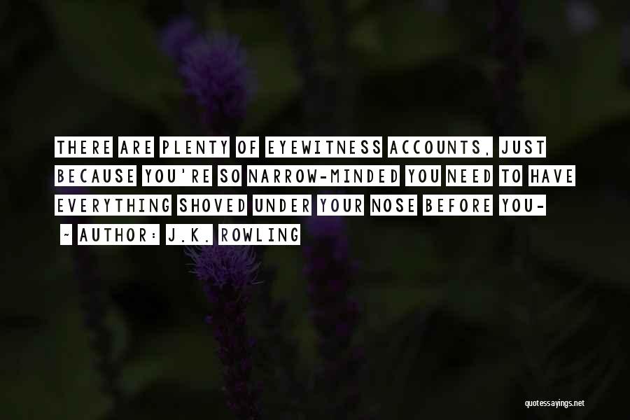J.K. Rowling Quotes: There Are Plenty Of Eyewitness Accounts, Just Because You're So Narrow-minded You Need To Have Everything Shoved Under Your Nose