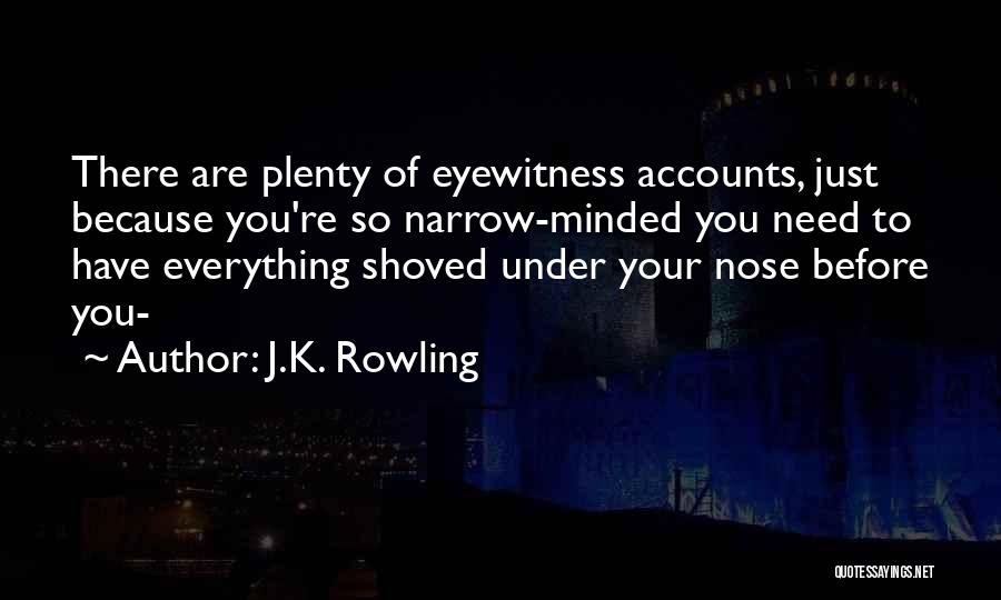 J.K. Rowling Quotes: There Are Plenty Of Eyewitness Accounts, Just Because You're So Narrow-minded You Need To Have Everything Shoved Under Your Nose