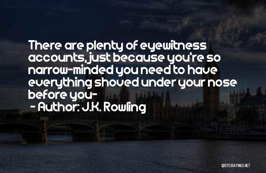 J.K. Rowling Quotes: There Are Plenty Of Eyewitness Accounts, Just Because You're So Narrow-minded You Need To Have Everything Shoved Under Your Nose