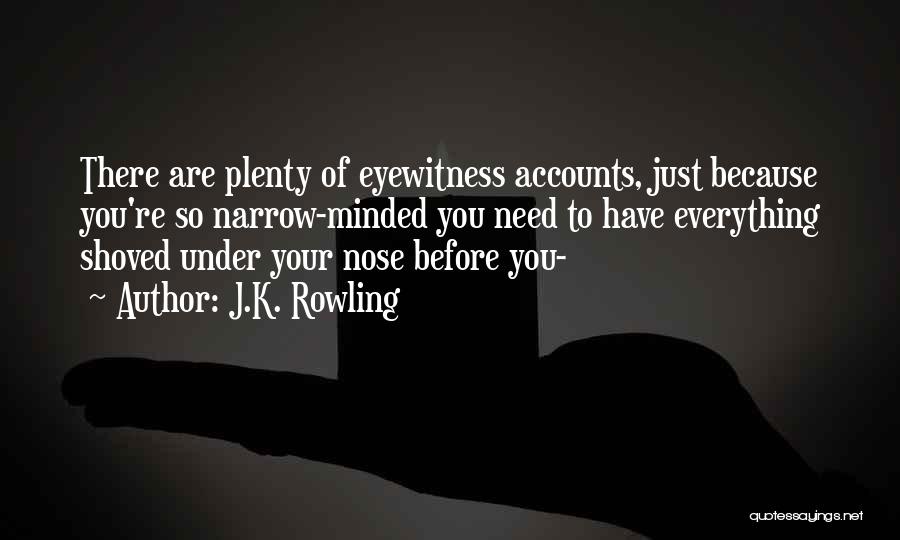 J.K. Rowling Quotes: There Are Plenty Of Eyewitness Accounts, Just Because You're So Narrow-minded You Need To Have Everything Shoved Under Your Nose