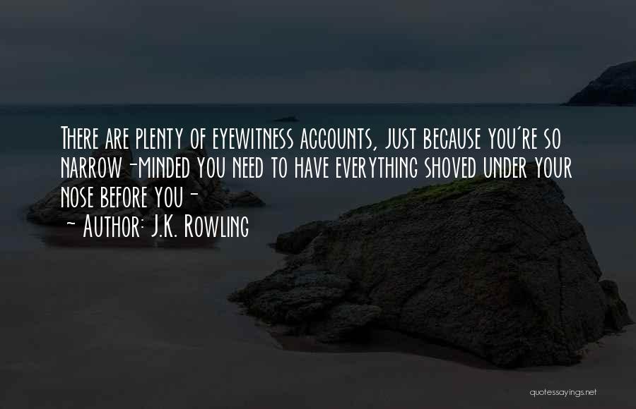J.K. Rowling Quotes: There Are Plenty Of Eyewitness Accounts, Just Because You're So Narrow-minded You Need To Have Everything Shoved Under Your Nose