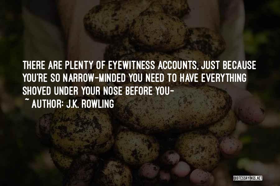 J.K. Rowling Quotes: There Are Plenty Of Eyewitness Accounts, Just Because You're So Narrow-minded You Need To Have Everything Shoved Under Your Nose