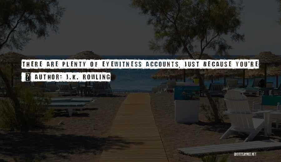 J.K. Rowling Quotes: There Are Plenty Of Eyewitness Accounts, Just Because You're So Narrow-minded You Need To Have Everything Shoved Under Your Nose