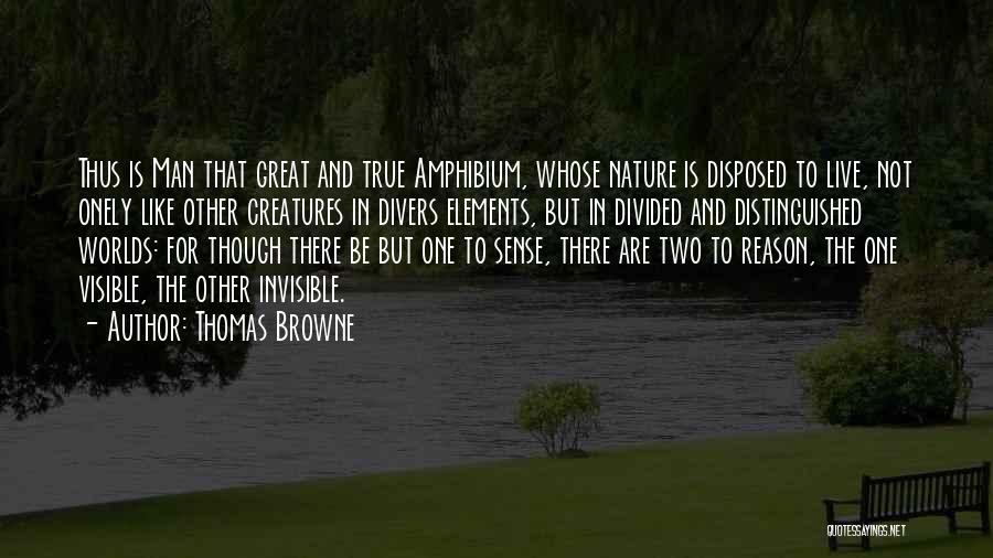 Thomas Browne Quotes: Thus Is Man That Great And True Amphibium, Whose Nature Is Disposed To Live, Not Onely Like Other Creatures In