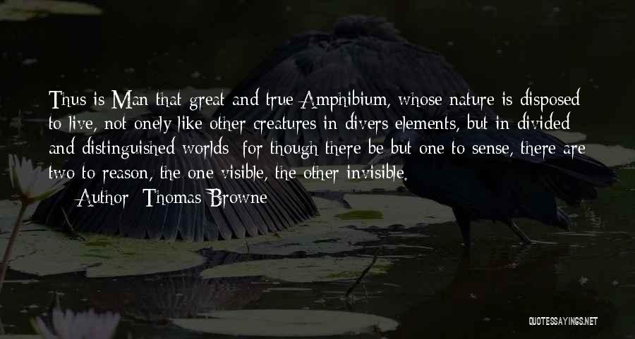 Thomas Browne Quotes: Thus Is Man That Great And True Amphibium, Whose Nature Is Disposed To Live, Not Onely Like Other Creatures In