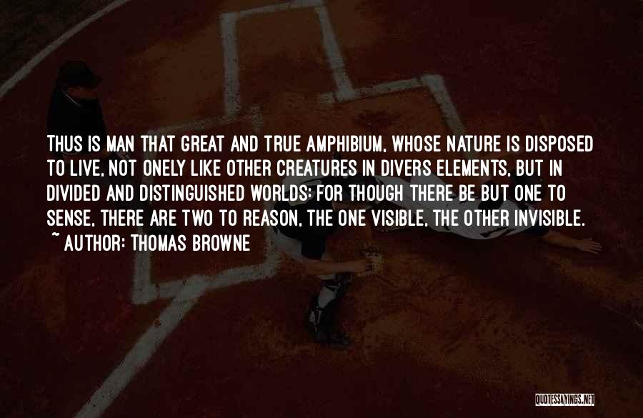 Thomas Browne Quotes: Thus Is Man That Great And True Amphibium, Whose Nature Is Disposed To Live, Not Onely Like Other Creatures In