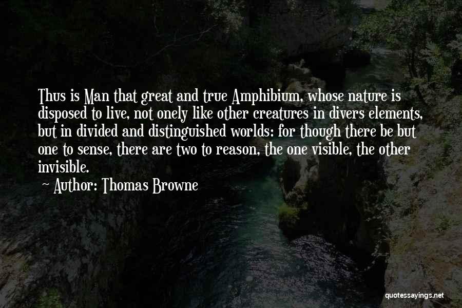 Thomas Browne Quotes: Thus Is Man That Great And True Amphibium, Whose Nature Is Disposed To Live, Not Onely Like Other Creatures In